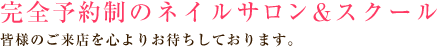 完全予約制ネイルサロン&スクール。皆様のご来店を心よりお待ちしております。