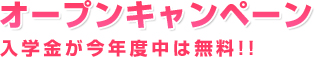 オープンキャンペーン。入学金が今年度中は無料!!